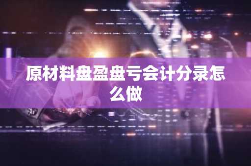 原材料盘盈盘亏会计分录怎么做