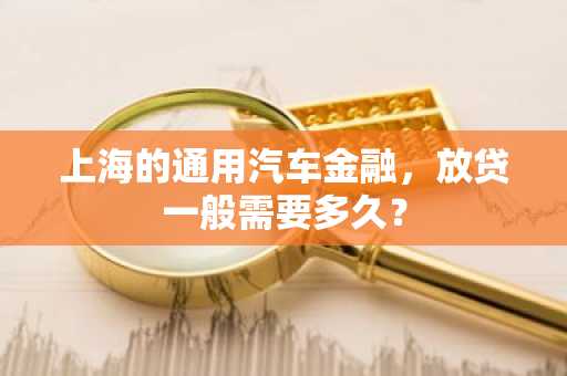 上海的通用汽车金融，放贷一般需要多久？
