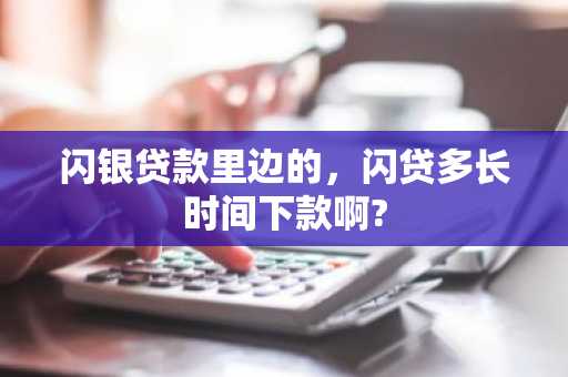 闪银贷款里边的，闪贷多长时间下款啊?