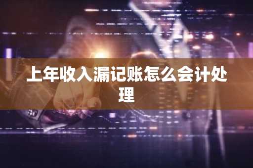 上年收入漏记账怎么会计处理