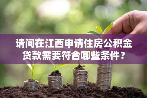 请问在江西申请住房公积金贷款需要符合哪些条件？