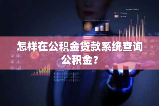 怎样在公积金贷款系统查询公积金？