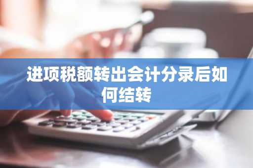 进项税额转出会计分录后如何结转