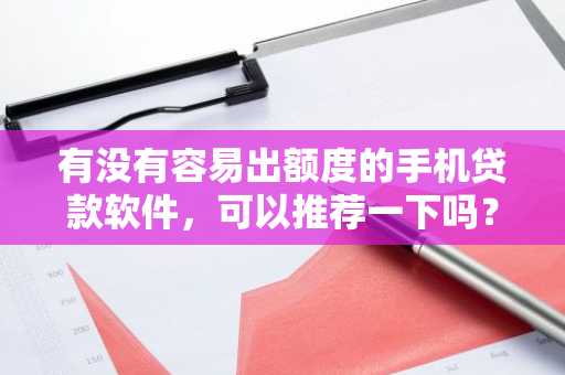 有没有容易出额度的手机贷款软件，可以推荐一下吗？