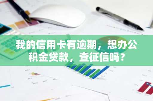 我的信用卡有逾期，想办公积金贷款，查征信吗？
