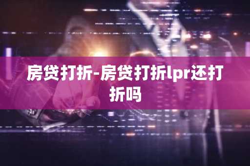房贷打折-房贷打折lpr还打折吗