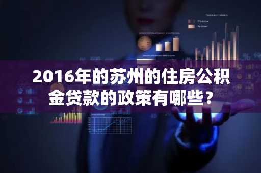 2016年的苏州的住房公积金贷款的政策有哪些？