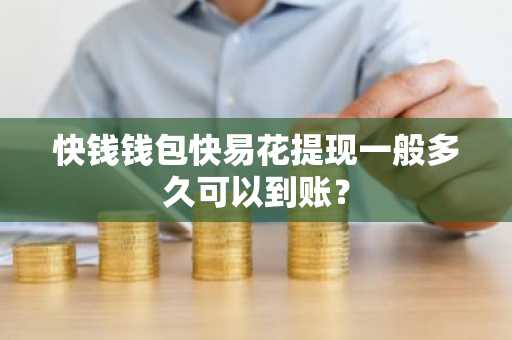 快钱钱包快易花提现一般多久可以到账？