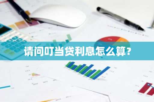 请问叮当贷利息怎么算？