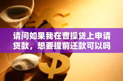 请问如果我在曹操贷上申请贷款，想要提前还款可以吗？