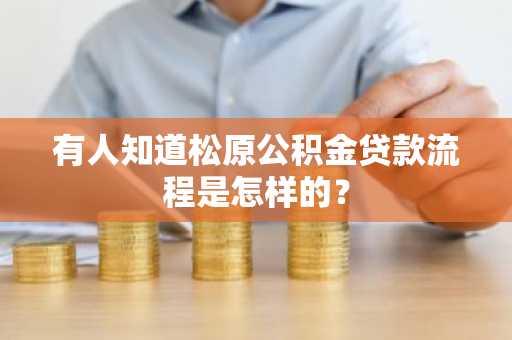 有人知道松原公积金贷款流程是怎样的？