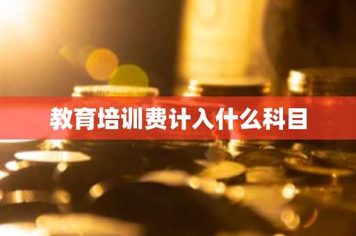 教育培训费计入什么科目