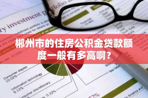 郴州市的住房公积金贷款额度一般有多高啊？