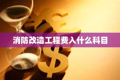 消防改造工程费入什么科目