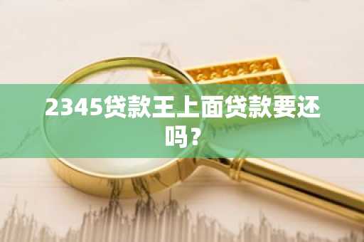 2345贷款王上面贷款要还吗？