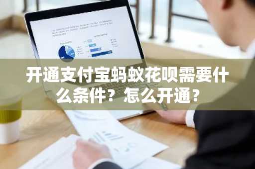 开通支付宝蚂蚁花呗需要什么条件？怎么开通？