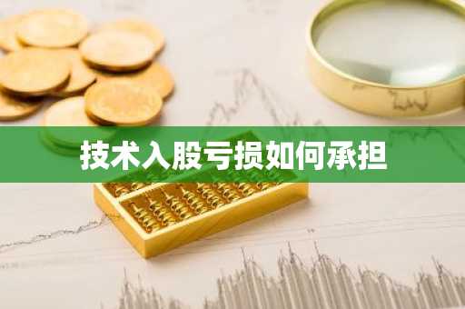 技术入股亏损如何承担