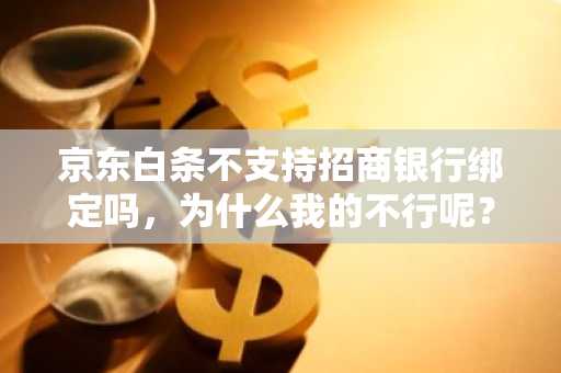京东白条不支持招商银行绑定吗，为什么我的不行呢？