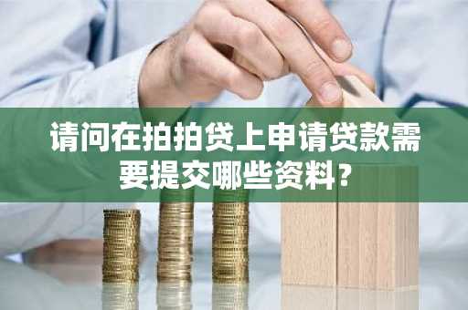 请问在拍拍贷上申请贷款需要提交哪些资料？