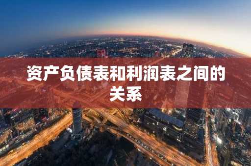 资产负债表和利润表之间的关系