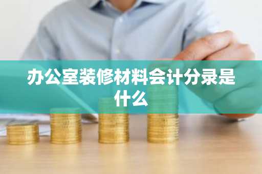办公室装修材料会计分录是什么