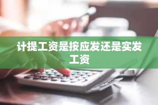 计提工资是按应发还是实发工资