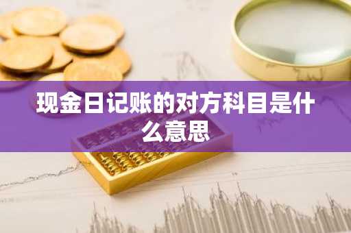 现金日记账的对方科目是什么意思