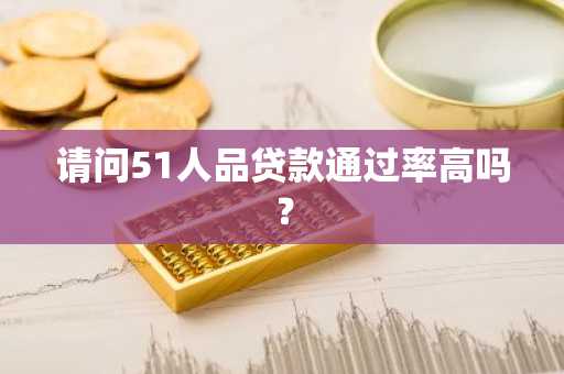 请问51人品贷款通过率高吗？