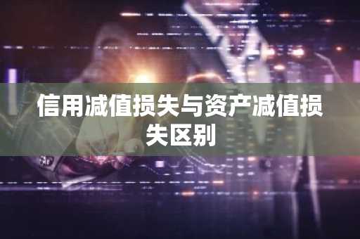 信用减值损失与资产减值损失区别