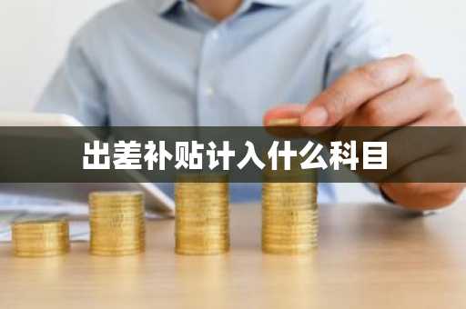 出差补贴计入什么科目