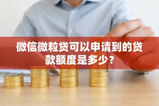微信微粒贷可以申请到的贷款额度是多少？