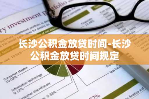 长沙公积金放贷时间-长沙公积金放贷时间规定