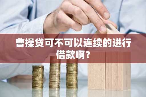 曹操贷可不可以连续的进行借款啊？