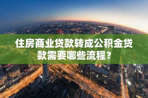住房商业贷款转成公积金贷款需要哪些流程？