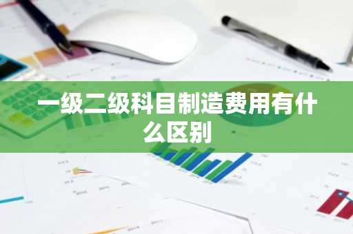 一级二级科目制造费用有什么区别
