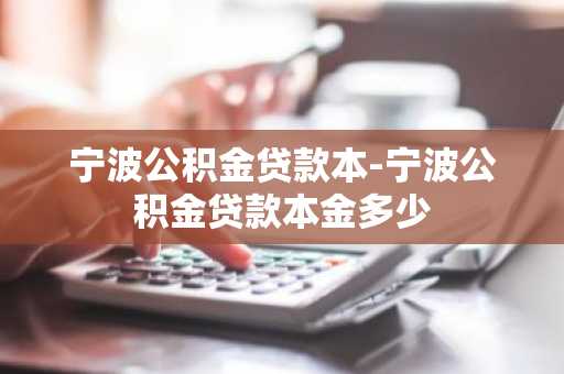 宁波公积金贷款本-宁波公积金贷款本金多少