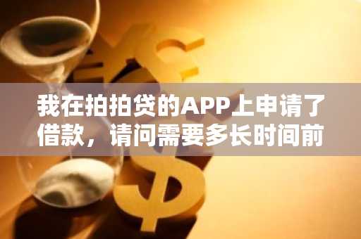 我在拍拍贷的APP上申请了借款，请问需要多长时间前才会到账？