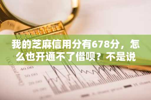 我的芝麻信用分有678分，怎么也开通不了借呗？不是说600分以上就可以的嘛？