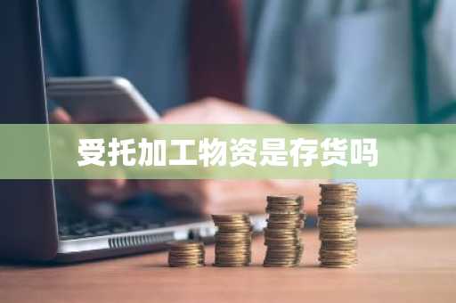 受托加工物资是存货吗