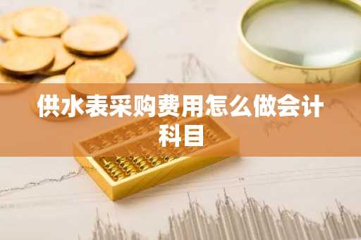 供水表采购费用怎么做会计科目