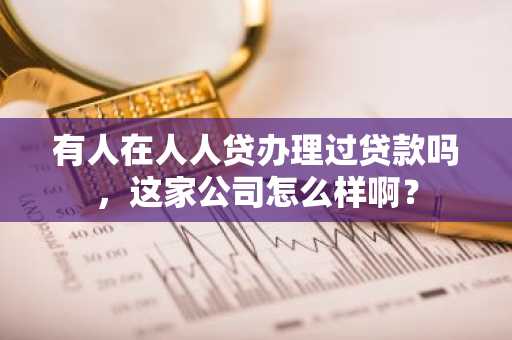 有人在人人贷办理过贷款吗，这家公司怎么样啊？