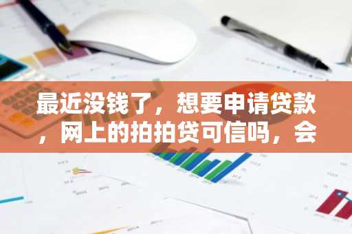 最近没钱了，想要申请贷款，网上的拍拍贷可信吗，会不会骗人？