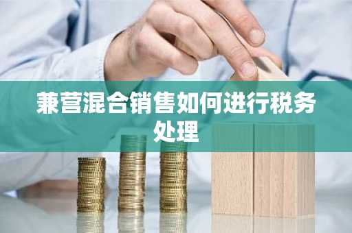 兼营混合销售如何进行税务处理