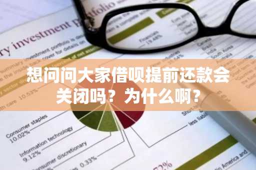 想问问大家借呗提前还款会关闭吗？为什么啊？