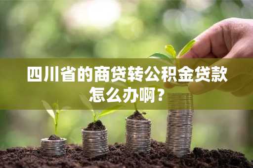 四川省的商贷转公积金贷款怎么办啊？