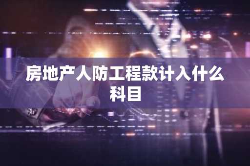 房地产人防工程款计入什么科目