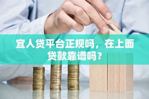 宜人贷平台正规吗，在上面贷款靠谱吗？