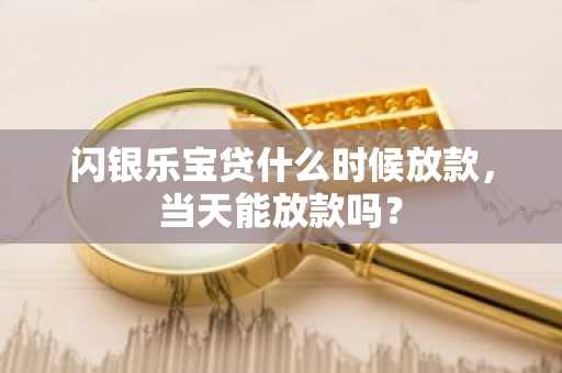 闪银乐宝贷什么时候放款，当天能放款吗？