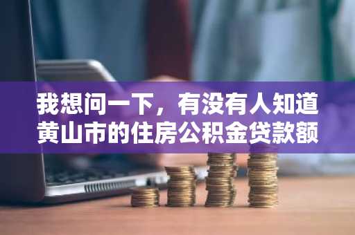 我想问一下，有没有人知道黄山市的住房公积金贷款额度是怎么计算？