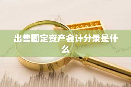 出售固定资产会计分录是什么